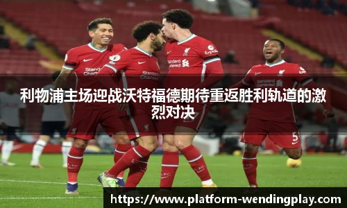 利物浦主场迎战沃特福德期待重返胜利轨道的激烈对决