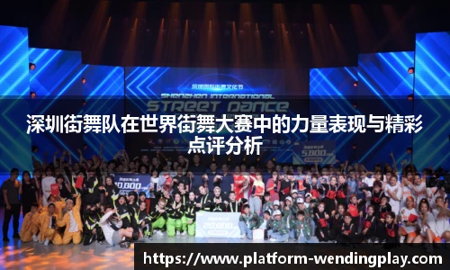深圳街舞队在世界街舞大赛中的力量表现与精彩点评分析